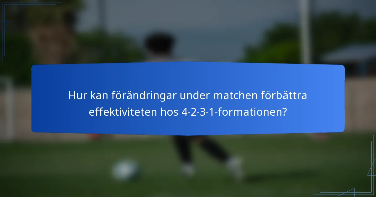 Hur kan förändringar under matchen förbättra effektiviteten hos 4-2-3-1-formationen?