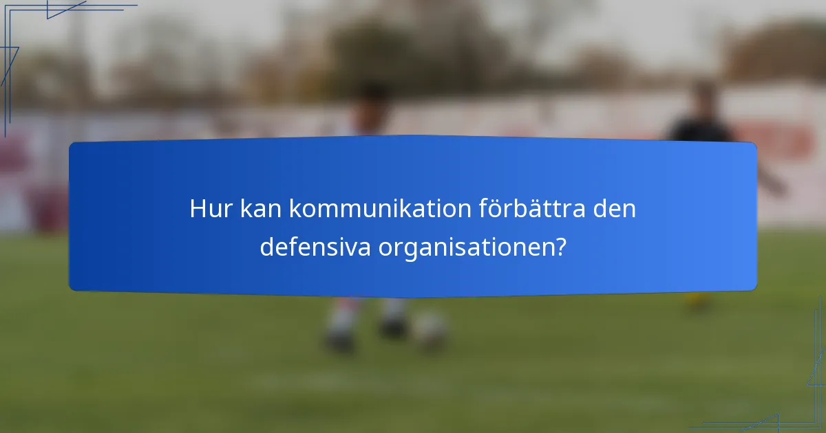 Hur kan kommunikation förbättra den defensiva organisationen?