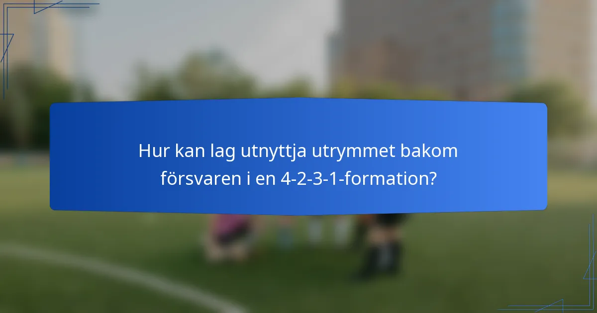 Hur kan lag utnyttja utrymmet bakom försvaren i en 4-2-3-1-formation?