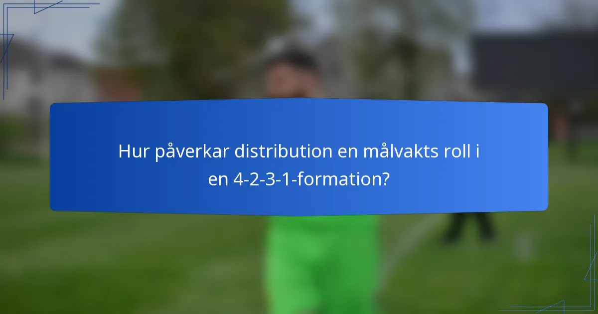 Hur påverkar distribution en målvakts roll i en 4-2-3-1-formation?
