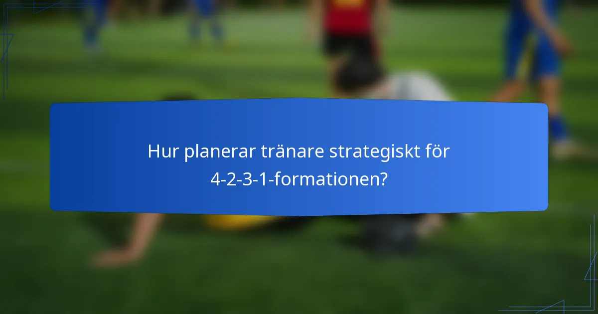 Hur planerar tränare strategiskt för 4-2-3-1-formationen?