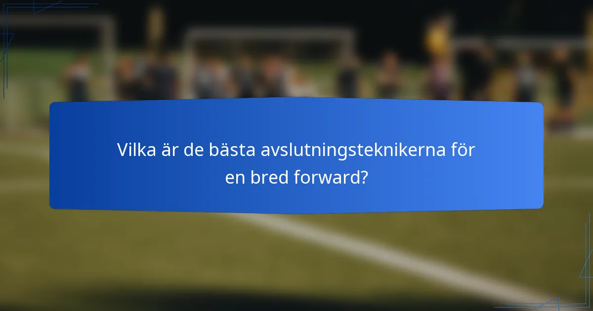 Vilka är de bästa avslutningsteknikerna för en bred forward?