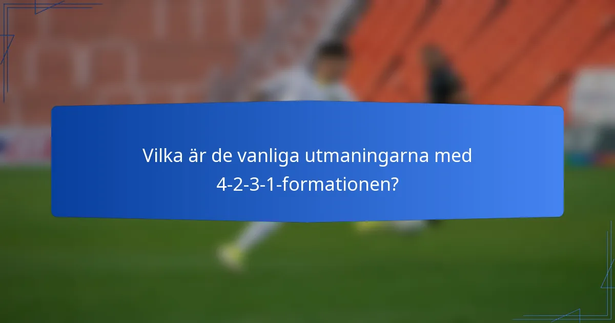 Vilka är de vanliga utmaningarna med 4-2-3-1-formationen?
