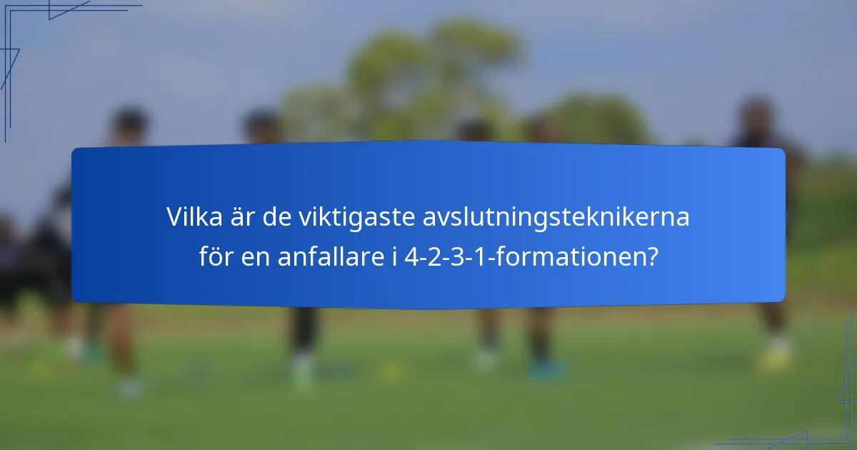 Vilka är de viktigaste avslutningsteknikerna för en anfallare i 4-2-3-1-formationen?
