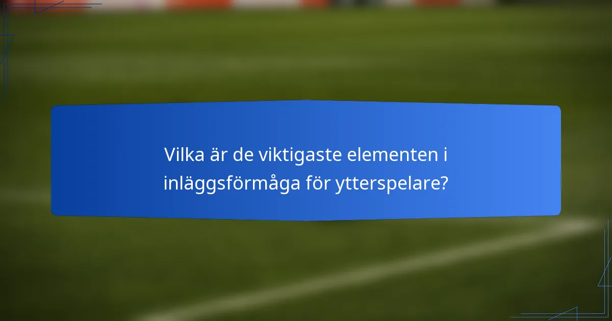 Vilka är de viktigaste elementen i inläggsförmåga för ytterspelare?