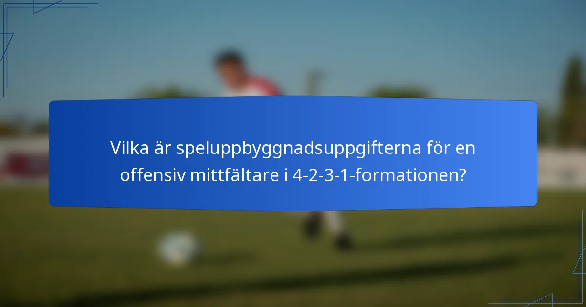 Vilka är speluppbyggnadsuppgifterna för en offensiv mittfältare i 4-2-3-1-formationen?