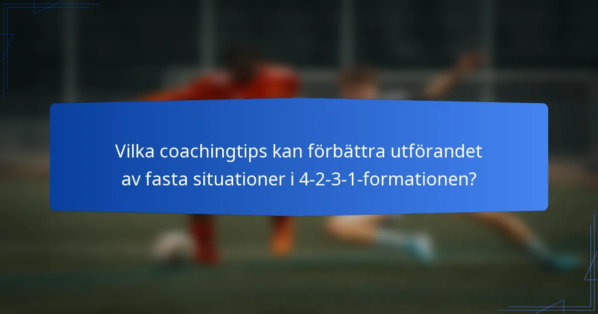 Vilka coachingtips kan förbättra utförandet av fasta situationer i 4-2-3-1-formationen?