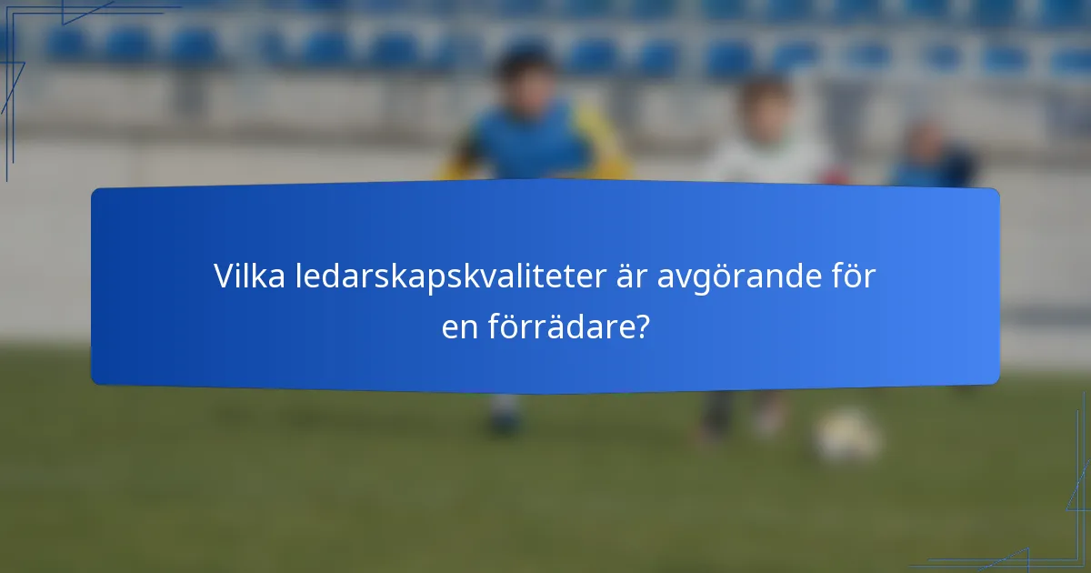 Vilka ledarskapskvaliteter är avgörande för en förrädare?